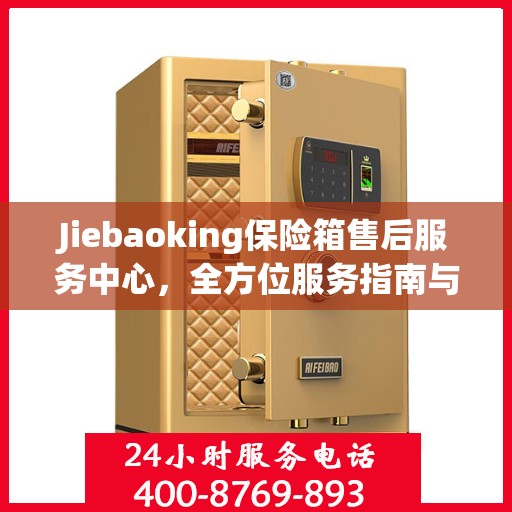 Jiebaoking保险箱售后服务中心，全方位服务指南与攻略