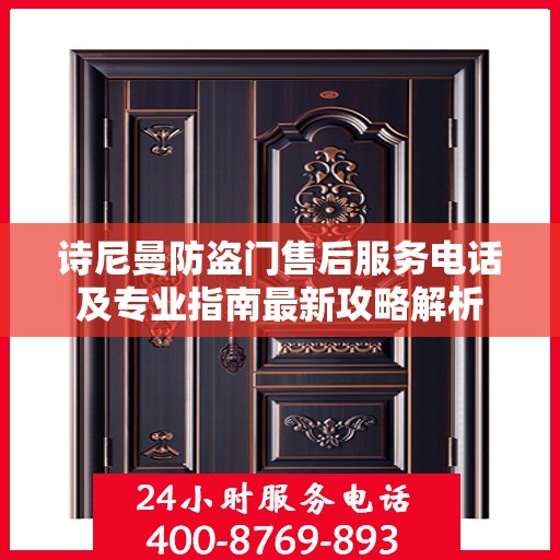 诗尼曼防盗门售后服务电话及专业指南最新攻略解析