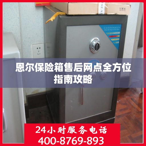 恩尔保险箱售后网点全方位指南攻略