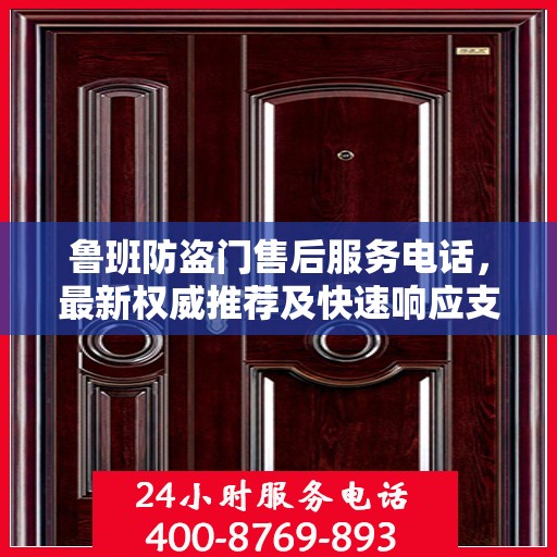 鲁班防盗门售后服务电话，最新权威推荐及快速响应支持指南