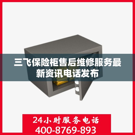 三飞保险柜售后维修服务最新资讯电话发布