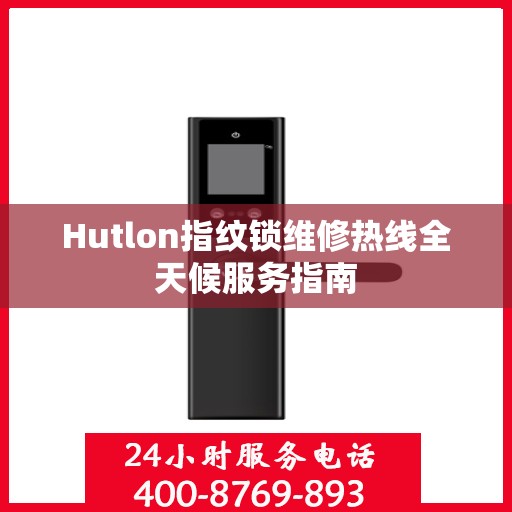 Hutlon指纹锁维修热线全天候服务指南
