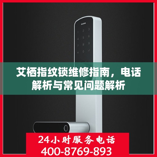 艾栖指纹锁维修指南，电话解析与常见问题解析