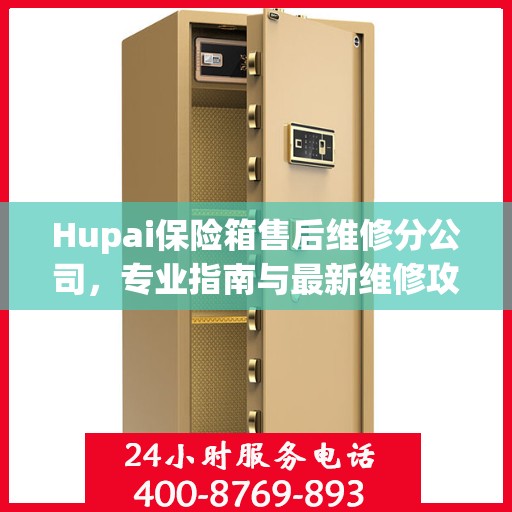 Hupai保险箱售后维修分公司，专业指南与最新维修攻略