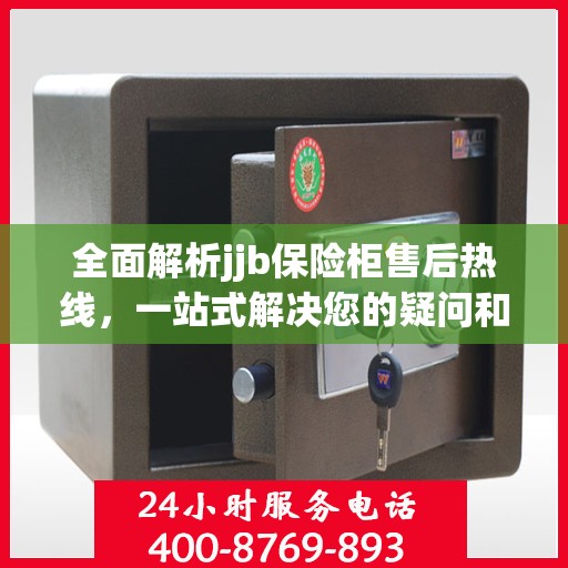 全面解析jjb保险柜售后热线，一站式解决您的疑问和需求