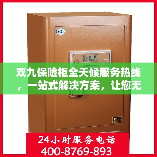 双九保险柜全天候服务热线，一站式解决方案，让您无忧使用保险柜
