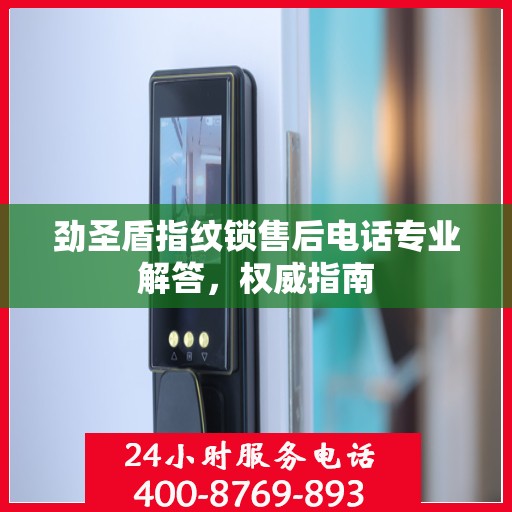 劲圣盾指纹锁售后电话专业解答，权威指南