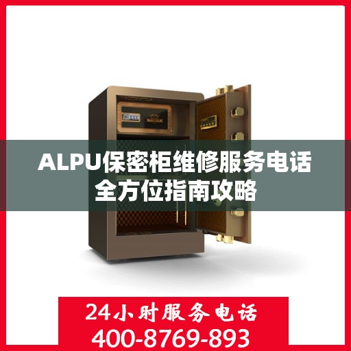 ALPU保密柜维修服务电话全方位指南攻略
