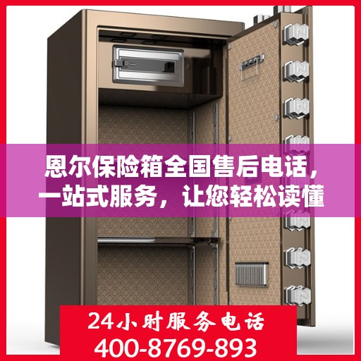 恩尔保险箱全国售后电话，一站式服务，让您轻松读懂售后保障！