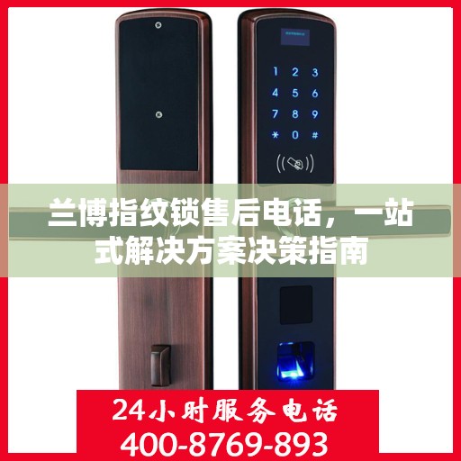 兰博指纹锁售后电话，一站式解决方案决策指南