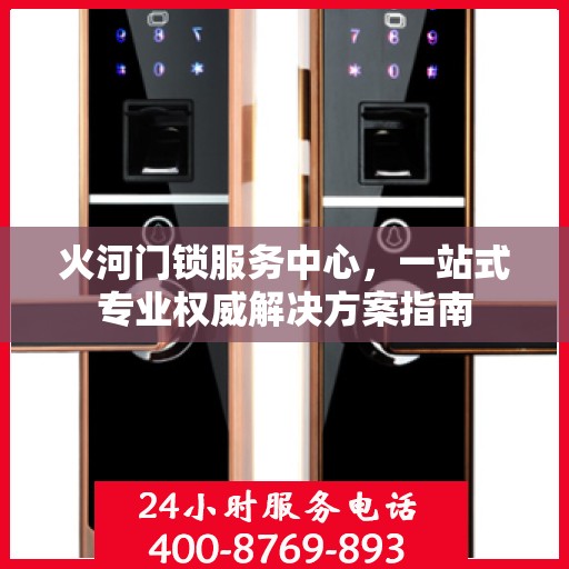 火河门锁服务中心，一站式专业权威解决方案指南
