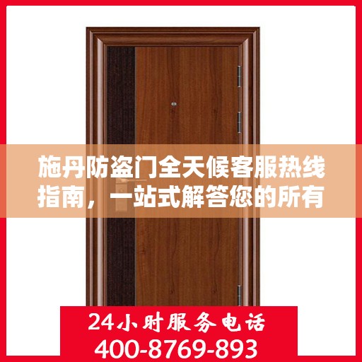 施丹防盗门全天候客服热线指南，一站式解答您的所有疑问