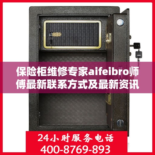 保险柜维修专家aifeibro师傅最新联系方式及最新资讯速递