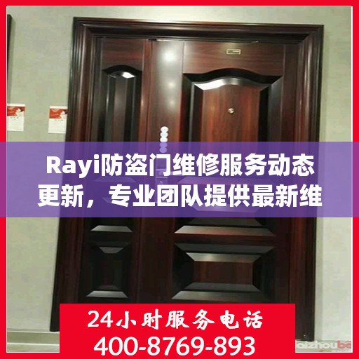 Rayi防盗门维修服务动态更新，专业团队提供最新维修资讯