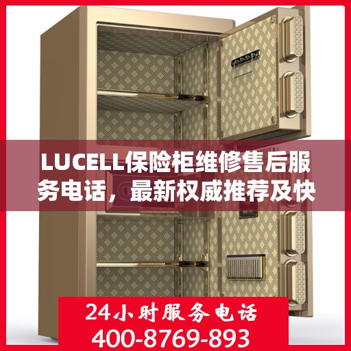 LUCELL保险柜维修售后服务电话，最新权威推荐及快速响应解决方案