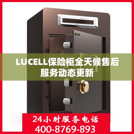 LUCELL保险柜全天候售后服务动态更新
