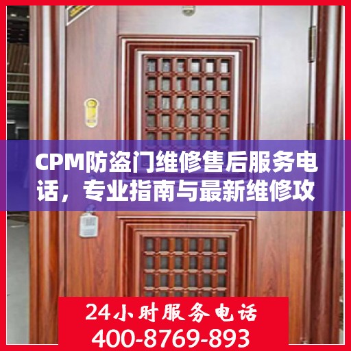 CPM防盗门维修售后服务电话，专业指南与最新维修攻略