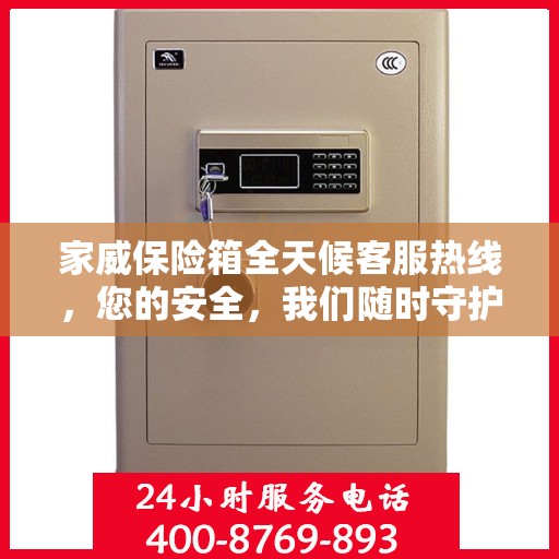家威保险箱全天候客服热线，您的安全，我们随时守护