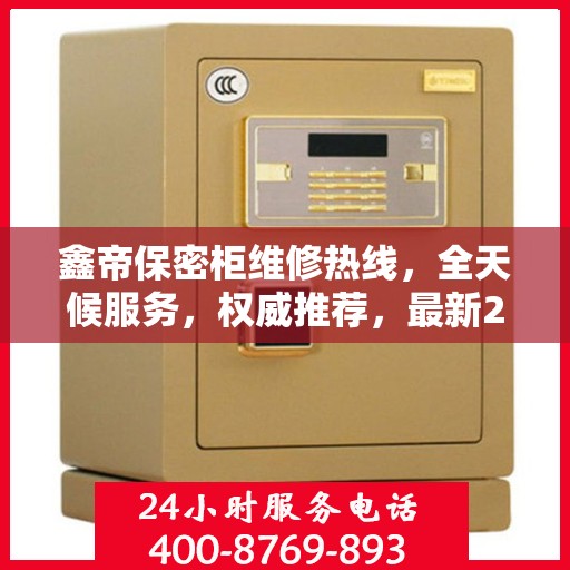 鑫帝保密柜维修热线，全天候服务，权威推荐，最新24小时维修电话速查！
