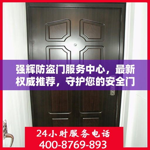 强辉防盗门服务中心，最新权威推荐，守护您的安全门户之选