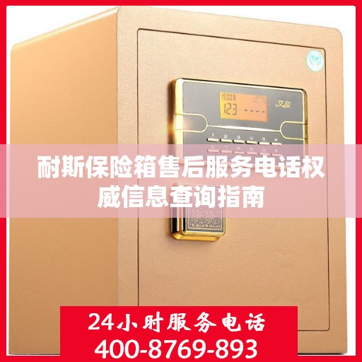 耐斯保险箱售后服务电话权威信息查询指南