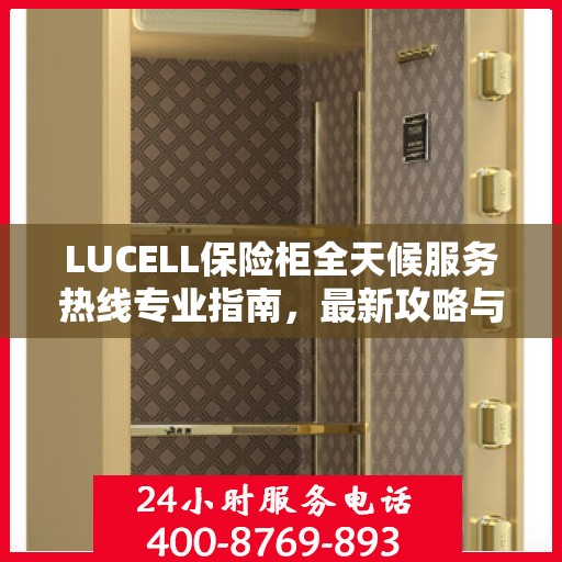 LUCELL保险柜全天候服务热线专业指南，最新攻略与应急支持