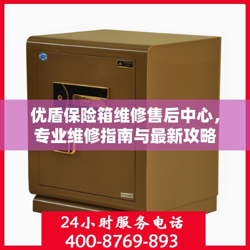 优盾保险箱维修售后中心，专业维修指南与最新攻略
