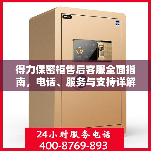 得力保密柜售后客服全面指南，电话、服务与支持详解