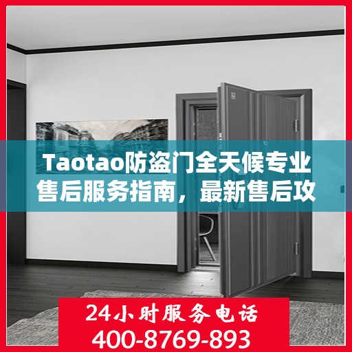 Taotao防盗门全天候专业售后服务指南，最新售后攻略