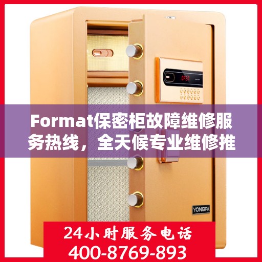 Format保密柜故障维修服务热线，全天候专业维修推荐