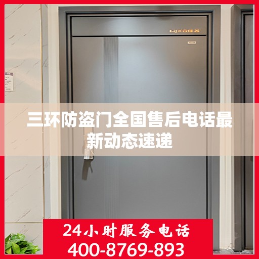 三环防盗门全国售后电话最新动态速递