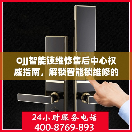 OJJ智能锁维修售后中心权威指南，解锁智能锁维修的全方位解读