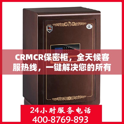 CRMCR保密柜，全天候客服热线，一键解决您的所有疑问
