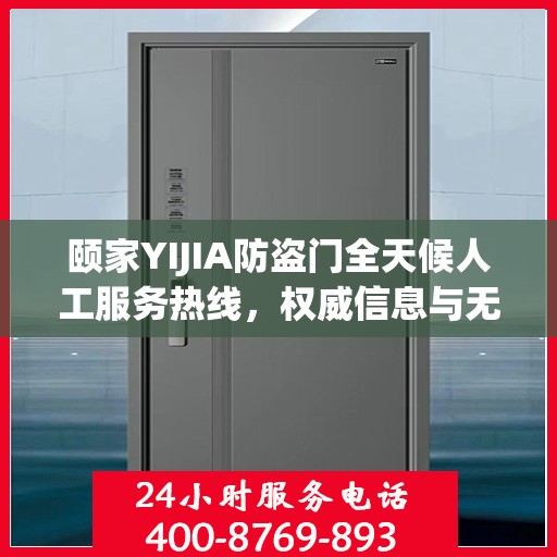 颐家YIJIA防盗门全天候人工服务热线，权威信息与无忧保障