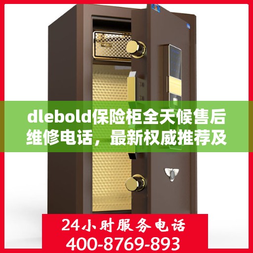 dlebold保险柜全天候售后维修电话，最新权威推荐及解决方案