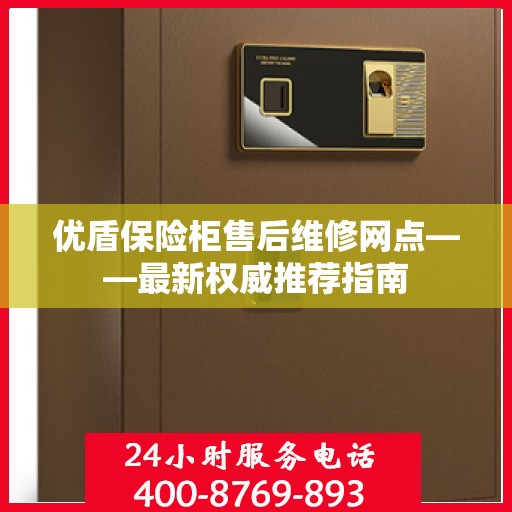 优盾保险柜售后维修网点——最新权威推荐指南