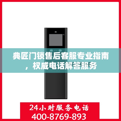 典匠门锁售后客服专业指南，权威电话解答服务