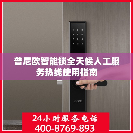 普尼欧智能锁全天候人工服务热线使用指南