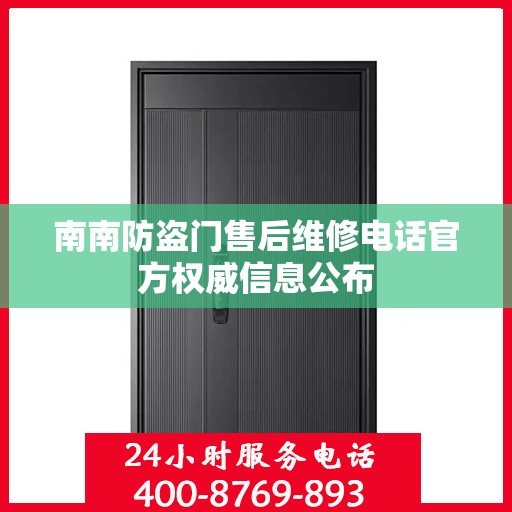 南南防盗门售后维修电话官方权威信息公布