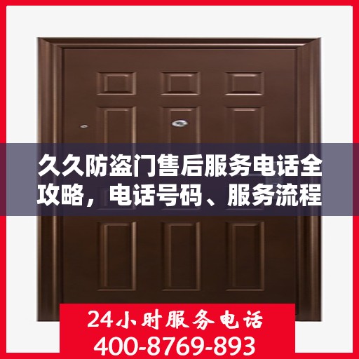 久久防盗门售后服务电话全攻略，电话号码、服务流程及更多细节揭秘