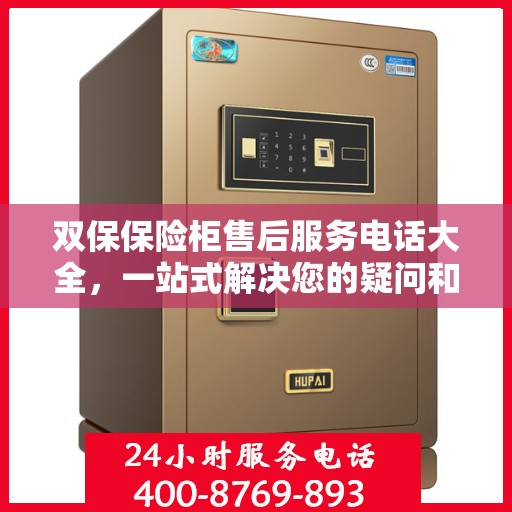 双保保险柜售后服务电话大全，一站式解决您的疑问和需求