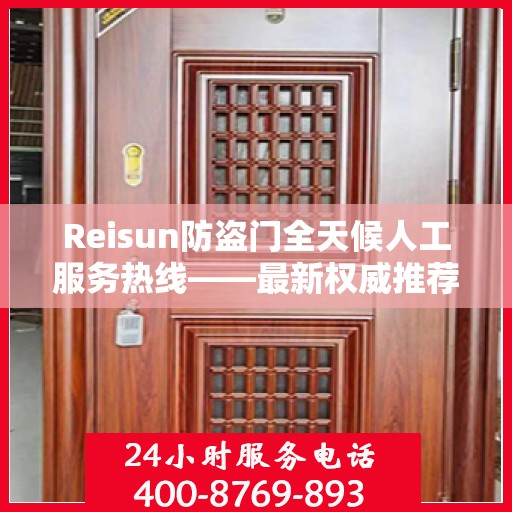 Reisun防盗门全天候人工服务热线——最新权威推荐与指南