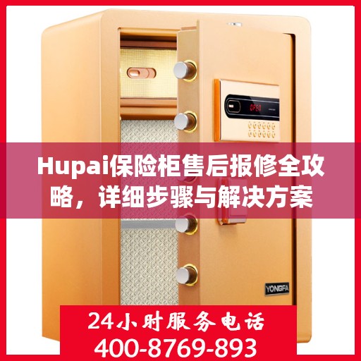 Hupai保险柜售后报修全攻略，详细步骤与解决方案