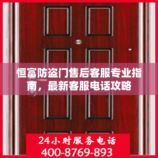恒富防盗门售后客服专业指南，最新客服电话攻略