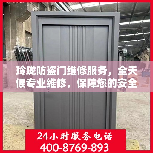 玲珑防盗门维修服务，全天候专业维修，保障您的安全无间断