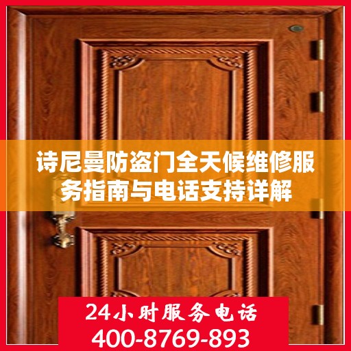 诗尼曼防盗门全天候维修服务指南与电话支持详解
