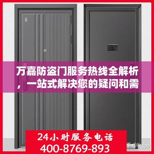 万嘉防盗门服务热线全解析，一站式解决您的疑问和需求