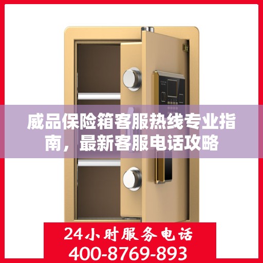 威品保险箱客服热线专业指南，最新客服电话攻略