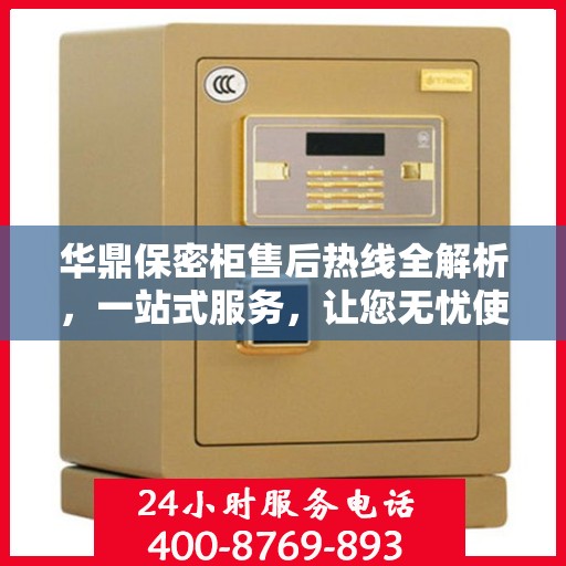 华鼎保密柜售后热线全解析，一站式服务，让您无忧使用