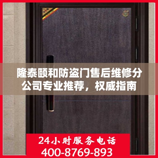 隆泰颐和防盗门售后维修分公司专业推荐，权威指南